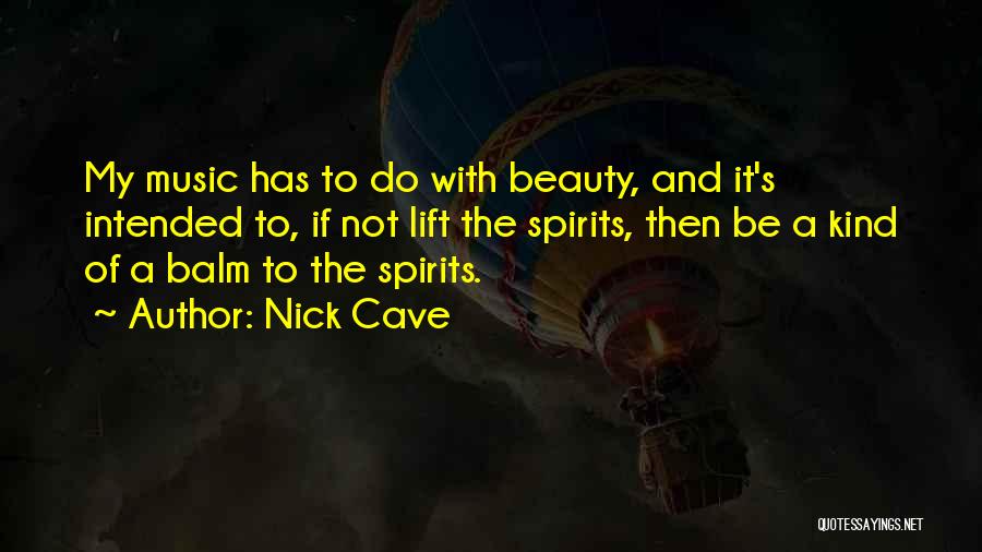 Nick Cave Quotes: My Music Has To Do With Beauty, And It's Intended To, If Not Lift The Spirits, Then Be A Kind