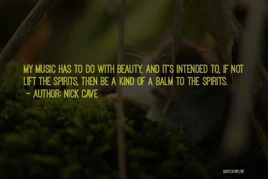 Nick Cave Quotes: My Music Has To Do With Beauty, And It's Intended To, If Not Lift The Spirits, Then Be A Kind
