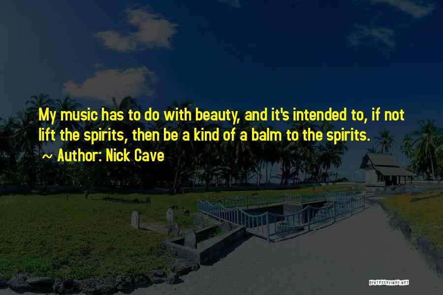 Nick Cave Quotes: My Music Has To Do With Beauty, And It's Intended To, If Not Lift The Spirits, Then Be A Kind