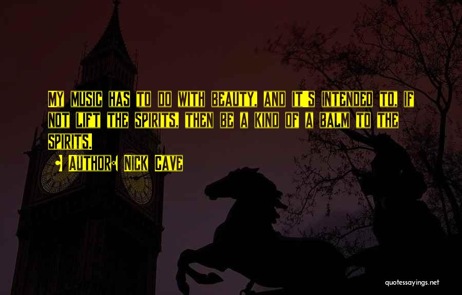 Nick Cave Quotes: My Music Has To Do With Beauty, And It's Intended To, If Not Lift The Spirits, Then Be A Kind