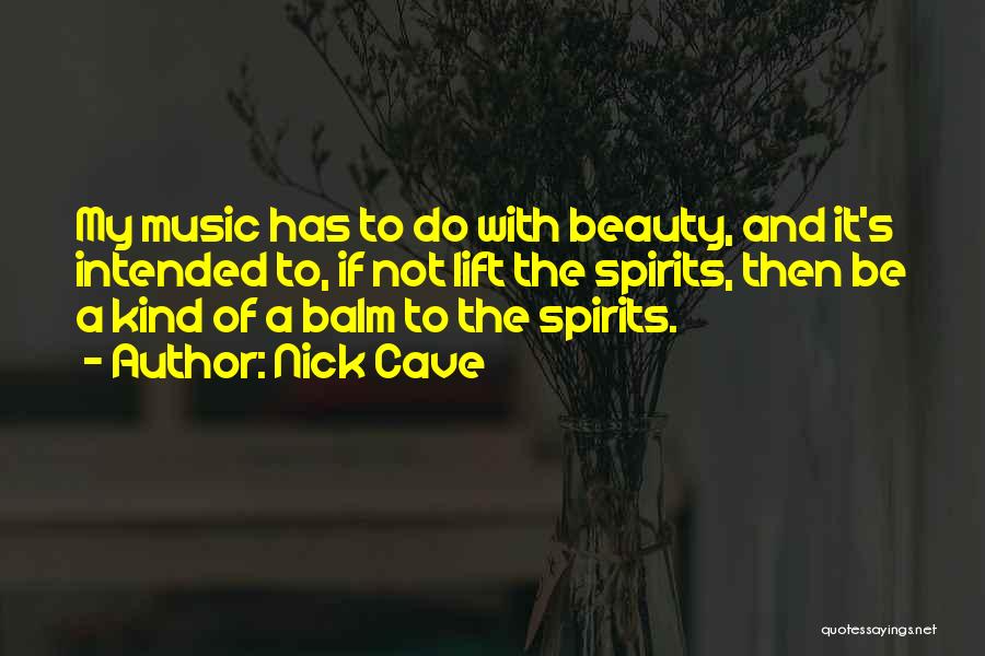 Nick Cave Quotes: My Music Has To Do With Beauty, And It's Intended To, If Not Lift The Spirits, Then Be A Kind