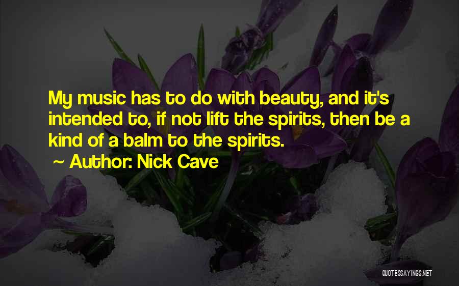 Nick Cave Quotes: My Music Has To Do With Beauty, And It's Intended To, If Not Lift The Spirits, Then Be A Kind