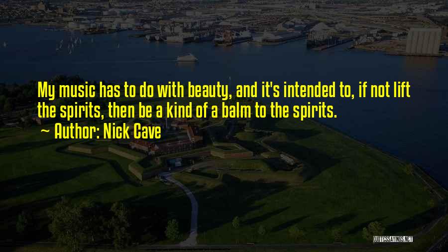 Nick Cave Quotes: My Music Has To Do With Beauty, And It's Intended To, If Not Lift The Spirits, Then Be A Kind