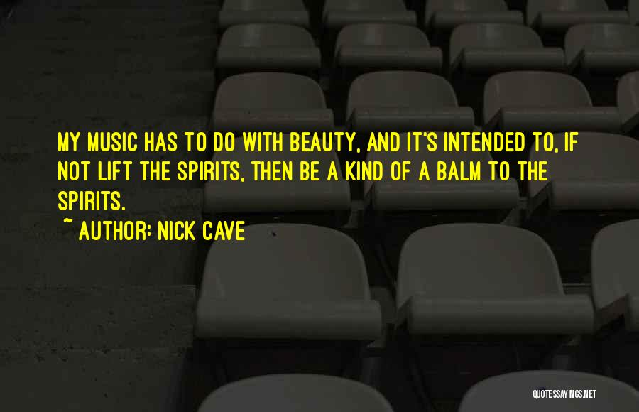 Nick Cave Quotes: My Music Has To Do With Beauty, And It's Intended To, If Not Lift The Spirits, Then Be A Kind