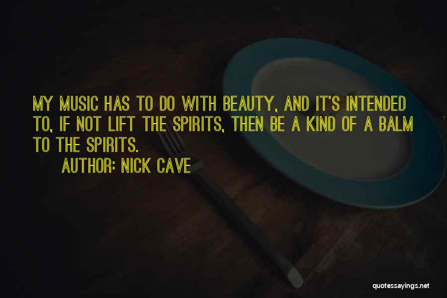 Nick Cave Quotes: My Music Has To Do With Beauty, And It's Intended To, If Not Lift The Spirits, Then Be A Kind