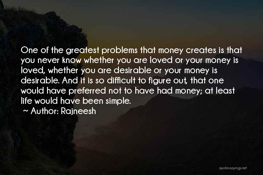 Rajneesh Quotes: One Of The Greatest Problems That Money Creates Is That You Never Know Whether You Are Loved Or Your Money