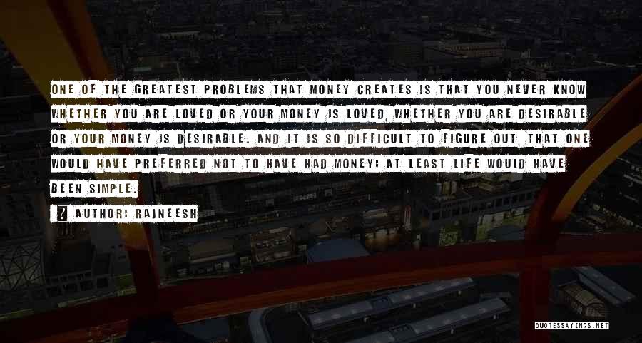 Rajneesh Quotes: One Of The Greatest Problems That Money Creates Is That You Never Know Whether You Are Loved Or Your Money