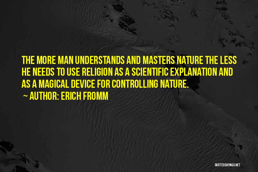 Erich Fromm Quotes: The More Man Understands And Masters Nature The Less He Needs To Use Religion As A Scientific Explanation And As