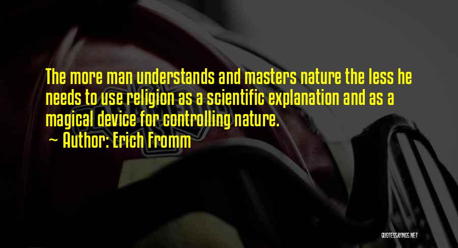 Erich Fromm Quotes: The More Man Understands And Masters Nature The Less He Needs To Use Religion As A Scientific Explanation And As