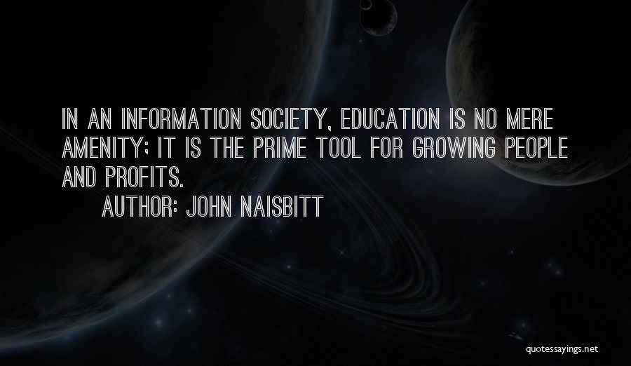 John Naisbitt Quotes: In An Information Society, Education Is No Mere Amenity; It Is The Prime Tool For Growing People And Profits.