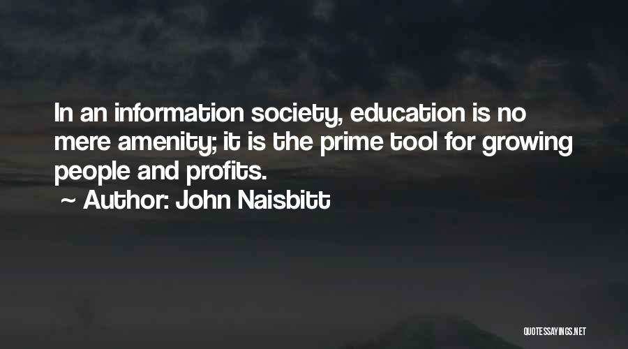 John Naisbitt Quotes: In An Information Society, Education Is No Mere Amenity; It Is The Prime Tool For Growing People And Profits.