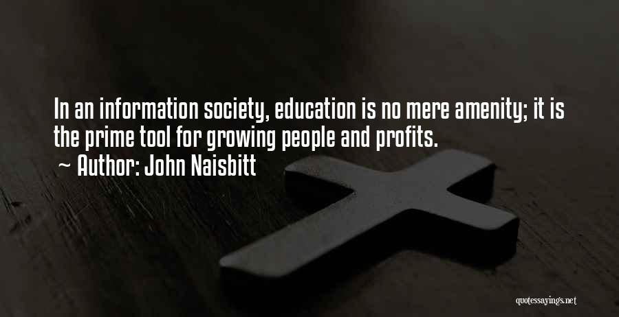 John Naisbitt Quotes: In An Information Society, Education Is No Mere Amenity; It Is The Prime Tool For Growing People And Profits.