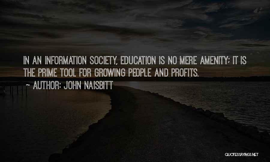 John Naisbitt Quotes: In An Information Society, Education Is No Mere Amenity; It Is The Prime Tool For Growing People And Profits.