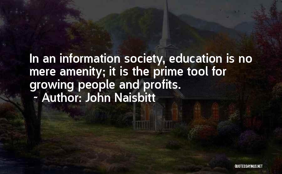 John Naisbitt Quotes: In An Information Society, Education Is No Mere Amenity; It Is The Prime Tool For Growing People And Profits.