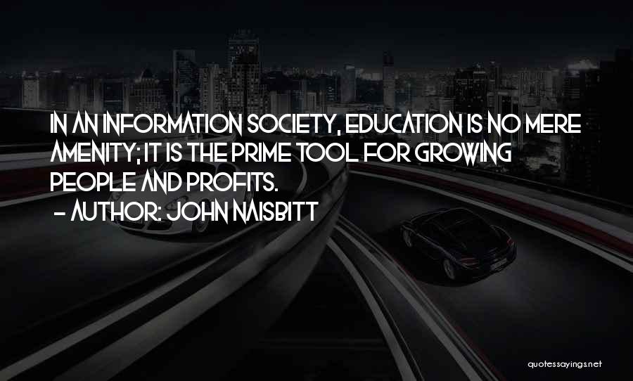 John Naisbitt Quotes: In An Information Society, Education Is No Mere Amenity; It Is The Prime Tool For Growing People And Profits.