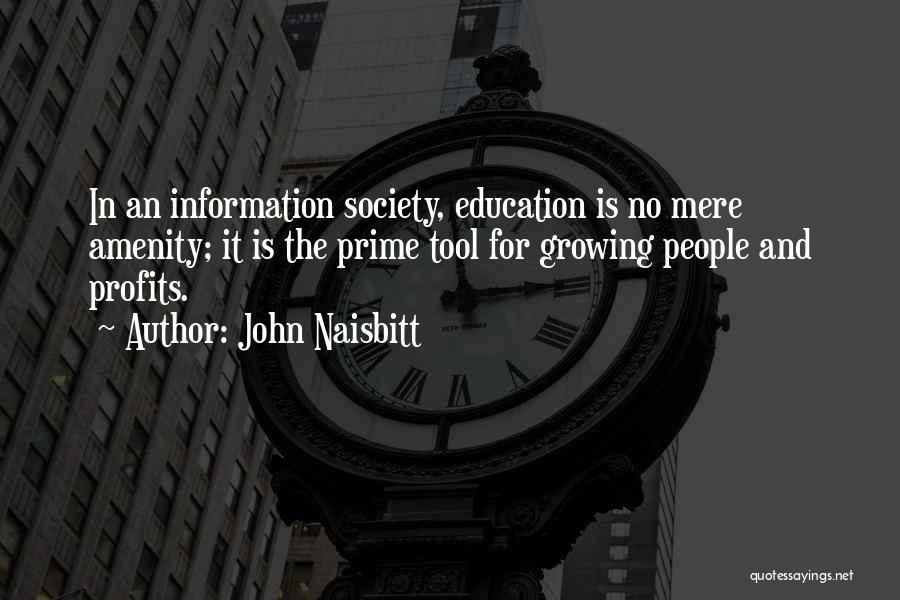 John Naisbitt Quotes: In An Information Society, Education Is No Mere Amenity; It Is The Prime Tool For Growing People And Profits.