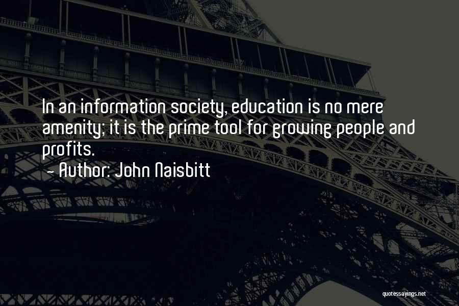 John Naisbitt Quotes: In An Information Society, Education Is No Mere Amenity; It Is The Prime Tool For Growing People And Profits.