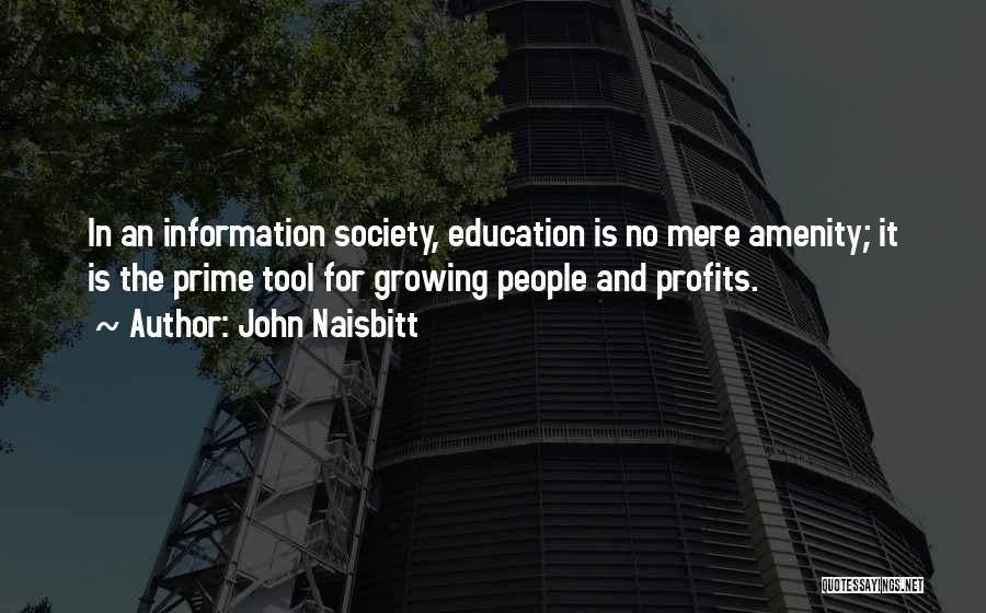 John Naisbitt Quotes: In An Information Society, Education Is No Mere Amenity; It Is The Prime Tool For Growing People And Profits.