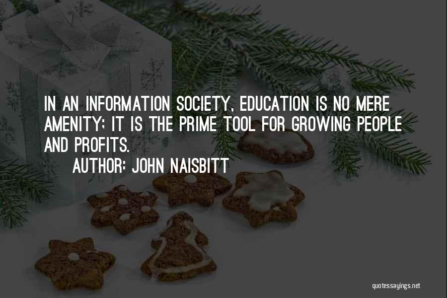John Naisbitt Quotes: In An Information Society, Education Is No Mere Amenity; It Is The Prime Tool For Growing People And Profits.