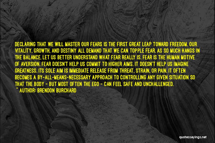 Brendon Burchard Quotes: Declaring That We Will Master Our Fears Is The First Great Leap Toward Freedom. Our Vitality, Growth, And Destiny All