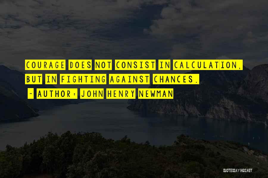 John Henry Newman Quotes: Courage Does Not Consist In Calculation, But In Fighting Against Chances.