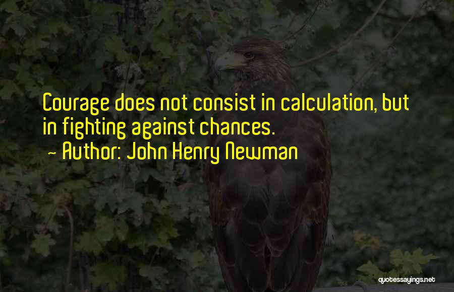 John Henry Newman Quotes: Courage Does Not Consist In Calculation, But In Fighting Against Chances.