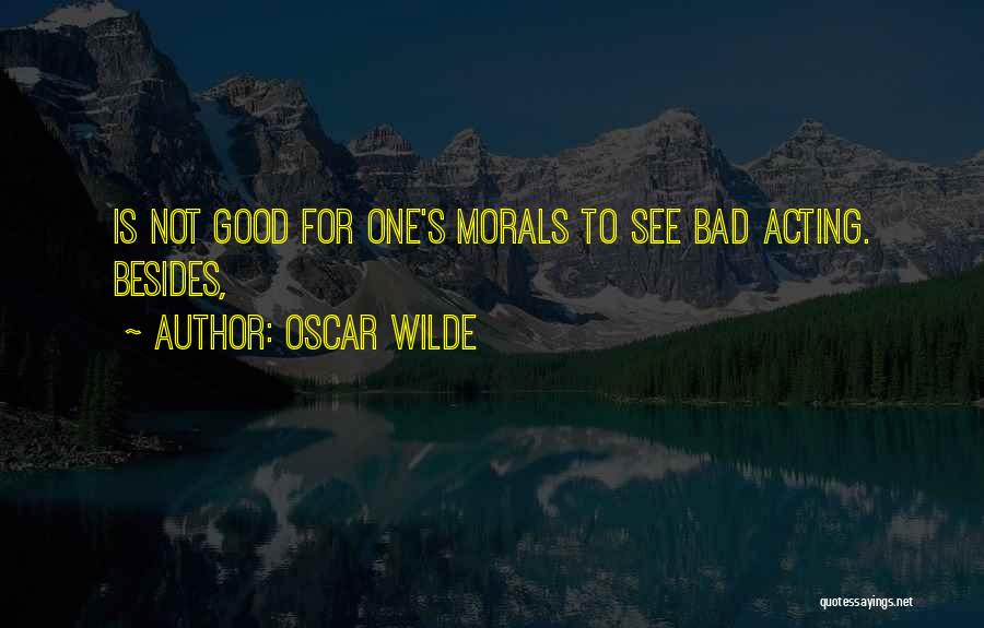 Oscar Wilde Quotes: Is Not Good For One's Morals To See Bad Acting. Besides,