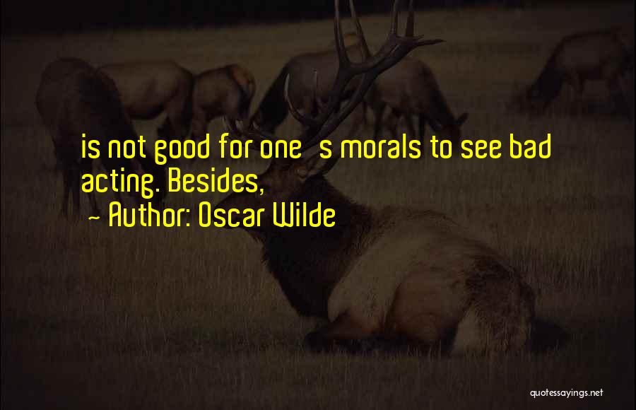 Oscar Wilde Quotes: Is Not Good For One's Morals To See Bad Acting. Besides,