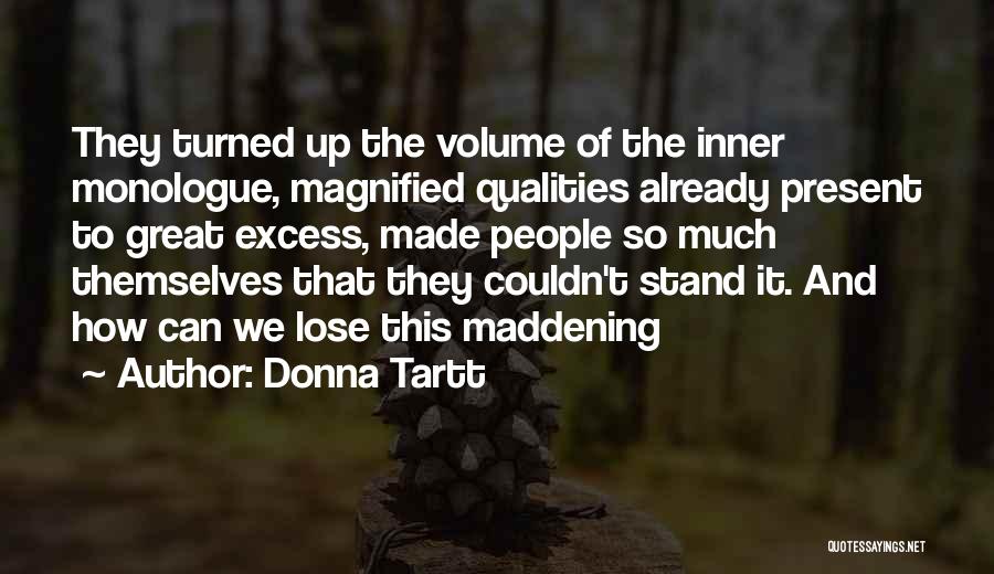 Donna Tartt Quotes: They Turned Up The Volume Of The Inner Monologue, Magnified Qualities Already Present To Great Excess, Made People So Much