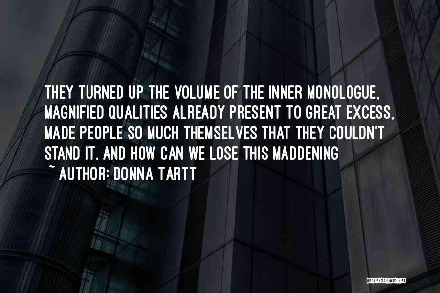 Donna Tartt Quotes: They Turned Up The Volume Of The Inner Monologue, Magnified Qualities Already Present To Great Excess, Made People So Much