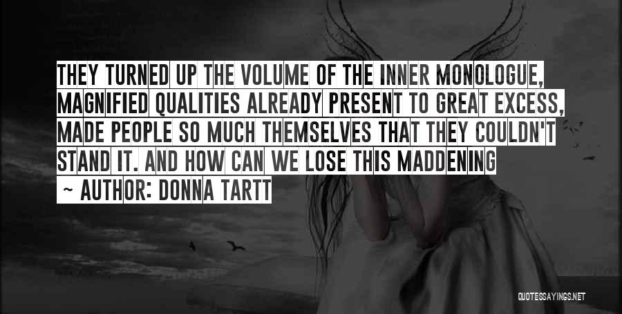 Donna Tartt Quotes: They Turned Up The Volume Of The Inner Monologue, Magnified Qualities Already Present To Great Excess, Made People So Much