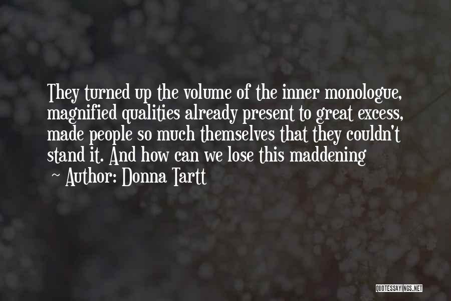 Donna Tartt Quotes: They Turned Up The Volume Of The Inner Monologue, Magnified Qualities Already Present To Great Excess, Made People So Much