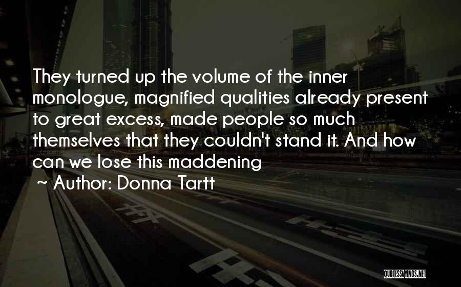 Donna Tartt Quotes: They Turned Up The Volume Of The Inner Monologue, Magnified Qualities Already Present To Great Excess, Made People So Much