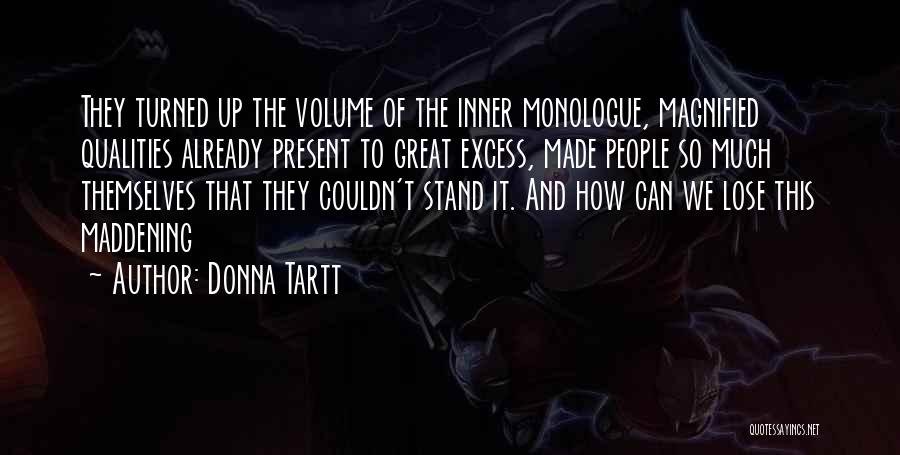 Donna Tartt Quotes: They Turned Up The Volume Of The Inner Monologue, Magnified Qualities Already Present To Great Excess, Made People So Much