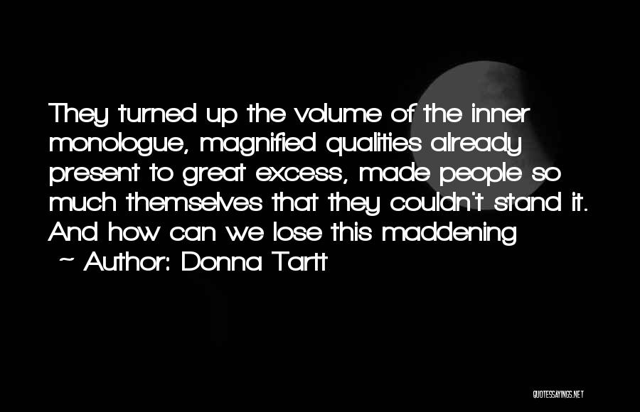 Donna Tartt Quotes: They Turned Up The Volume Of The Inner Monologue, Magnified Qualities Already Present To Great Excess, Made People So Much