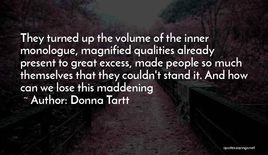 Donna Tartt Quotes: They Turned Up The Volume Of The Inner Monologue, Magnified Qualities Already Present To Great Excess, Made People So Much