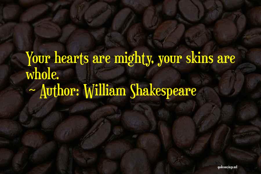 William Shakespeare Quotes: Your Hearts Are Mighty, Your Skins Are Whole.