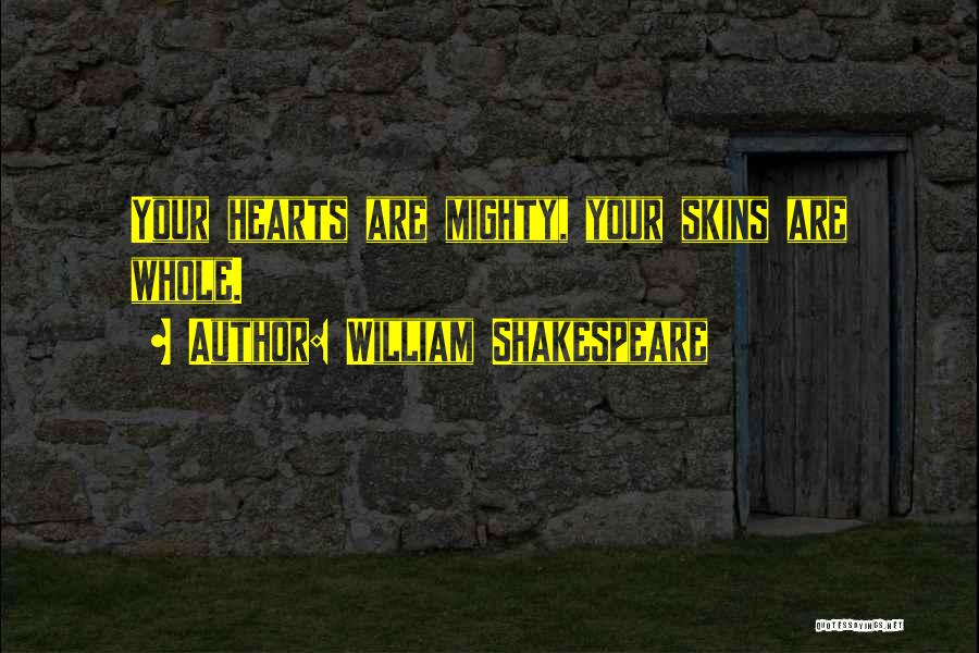 William Shakespeare Quotes: Your Hearts Are Mighty, Your Skins Are Whole.