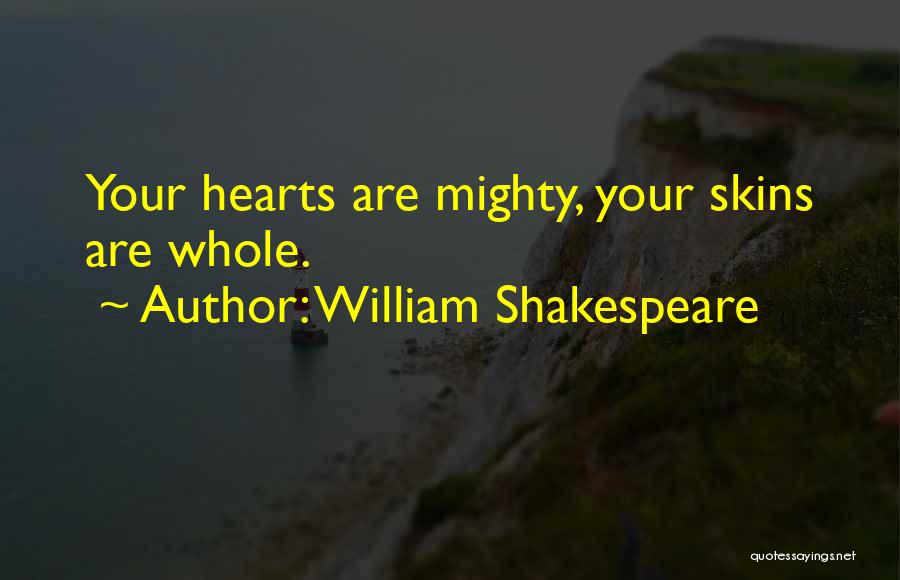 William Shakespeare Quotes: Your Hearts Are Mighty, Your Skins Are Whole.