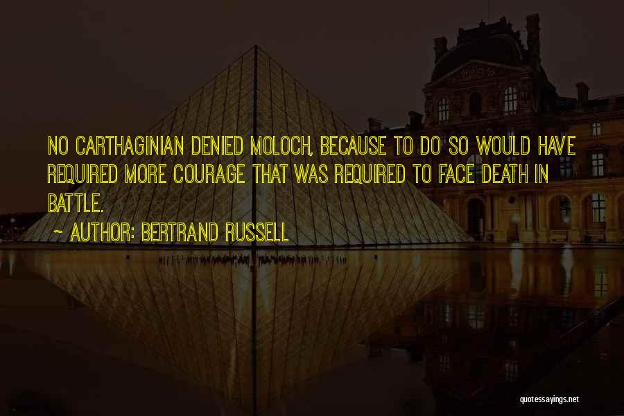 Bertrand Russell Quotes: No Carthaginian Denied Moloch, Because To Do So Would Have Required More Courage That Was Required To Face Death In