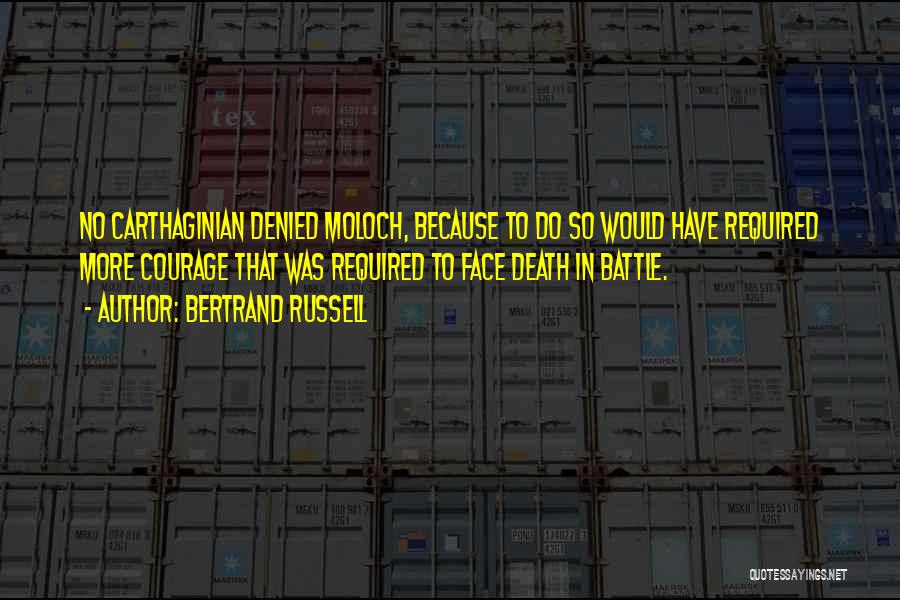 Bertrand Russell Quotes: No Carthaginian Denied Moloch, Because To Do So Would Have Required More Courage That Was Required To Face Death In