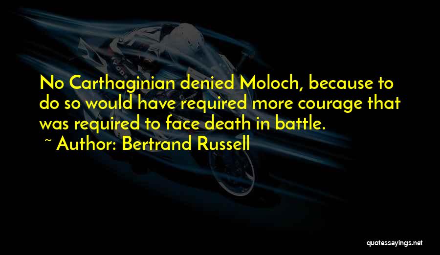 Bertrand Russell Quotes: No Carthaginian Denied Moloch, Because To Do So Would Have Required More Courage That Was Required To Face Death In