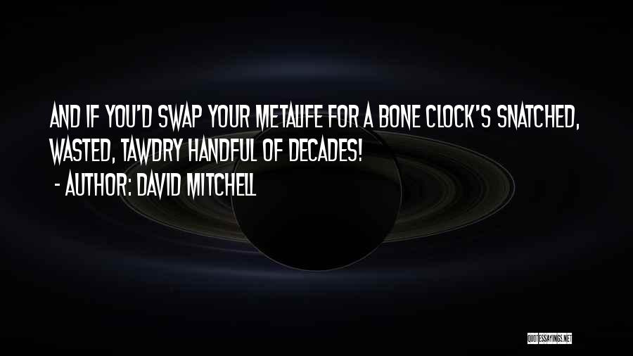 David Mitchell Quotes: And If You'd Swap Your Metalife For A Bone Clock's Snatched, Wasted, Tawdry Handful Of Decades!