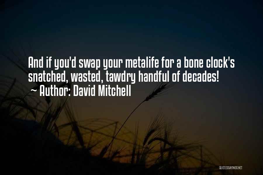 David Mitchell Quotes: And If You'd Swap Your Metalife For A Bone Clock's Snatched, Wasted, Tawdry Handful Of Decades!