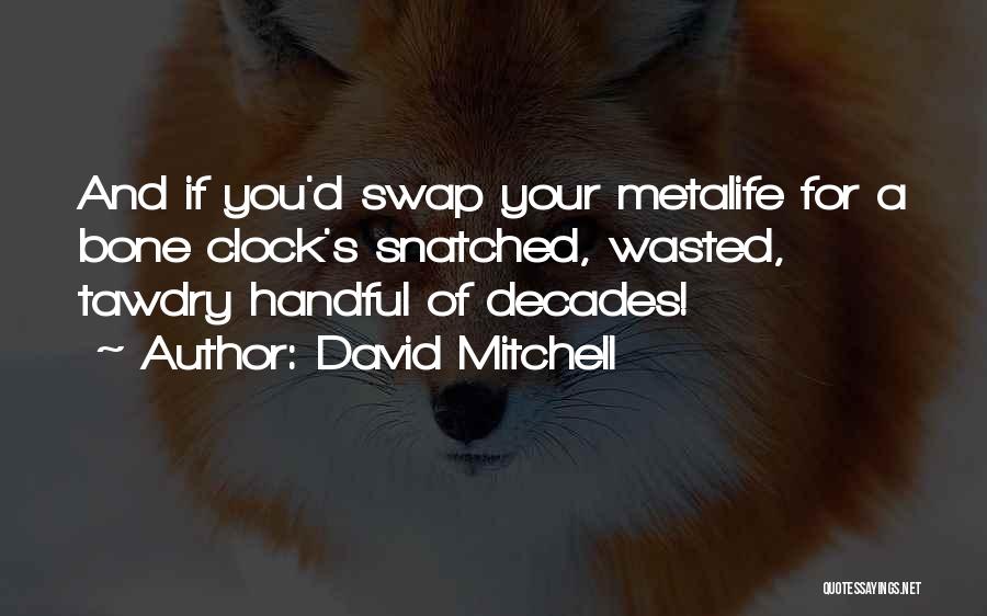 David Mitchell Quotes: And If You'd Swap Your Metalife For A Bone Clock's Snatched, Wasted, Tawdry Handful Of Decades!