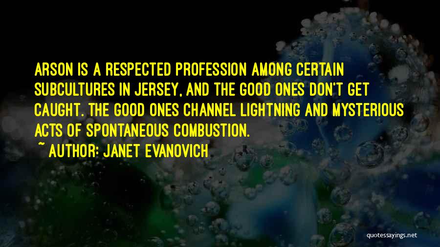 Janet Evanovich Quotes: Arson Is A Respected Profession Among Certain Subcultures In Jersey, And The Good Ones Don't Get Caught. The Good Ones