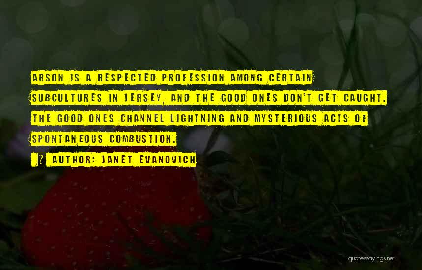 Janet Evanovich Quotes: Arson Is A Respected Profession Among Certain Subcultures In Jersey, And The Good Ones Don't Get Caught. The Good Ones