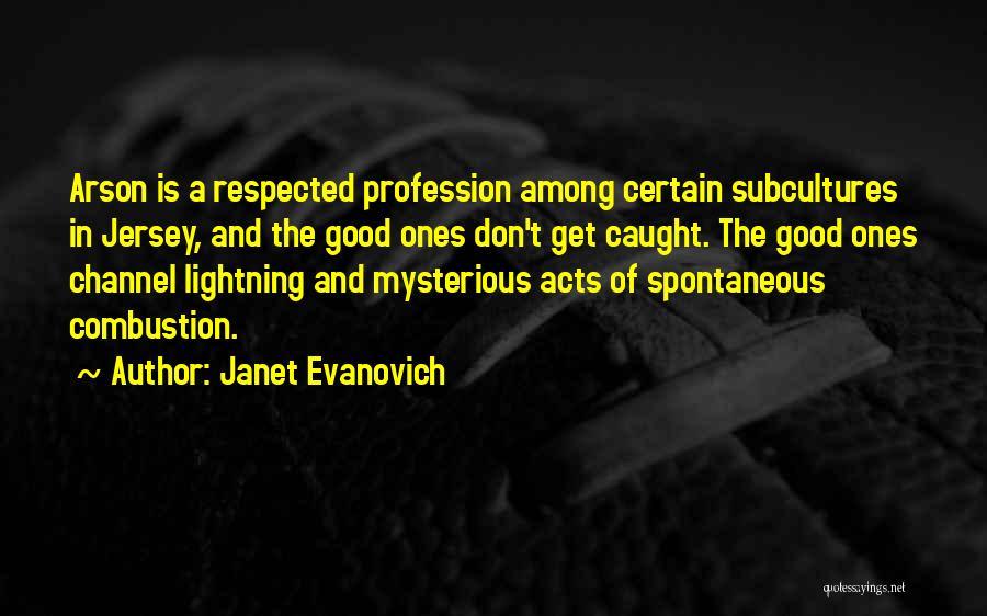 Janet Evanovich Quotes: Arson Is A Respected Profession Among Certain Subcultures In Jersey, And The Good Ones Don't Get Caught. The Good Ones