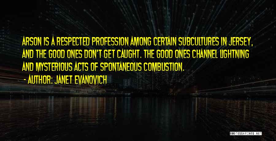 Janet Evanovich Quotes: Arson Is A Respected Profession Among Certain Subcultures In Jersey, And The Good Ones Don't Get Caught. The Good Ones