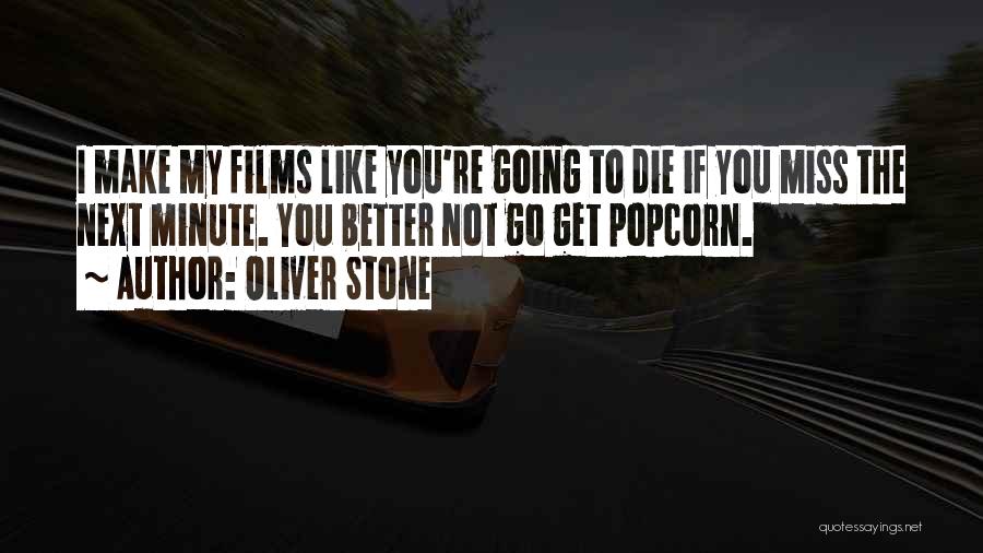 Oliver Stone Quotes: I Make My Films Like You're Going To Die If You Miss The Next Minute. You Better Not Go Get